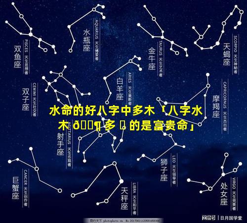 水命的好八字中多木「八字水木 🐶 多 ☘ 的是富贵命」